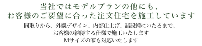当社ではモデルプランの他にも、お客様のご要望に合った注文住宅を施工しています